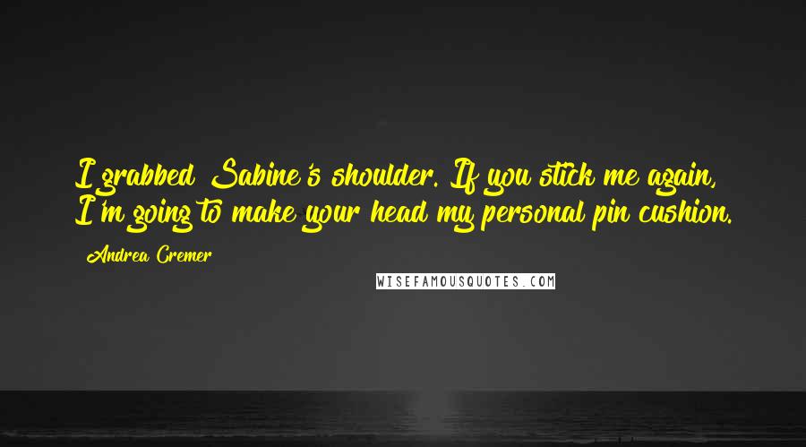 Andrea Cremer Quotes: I grabbed Sabine's shoulder. If you stick me again, I'm going to make your head my personal pin cushion.