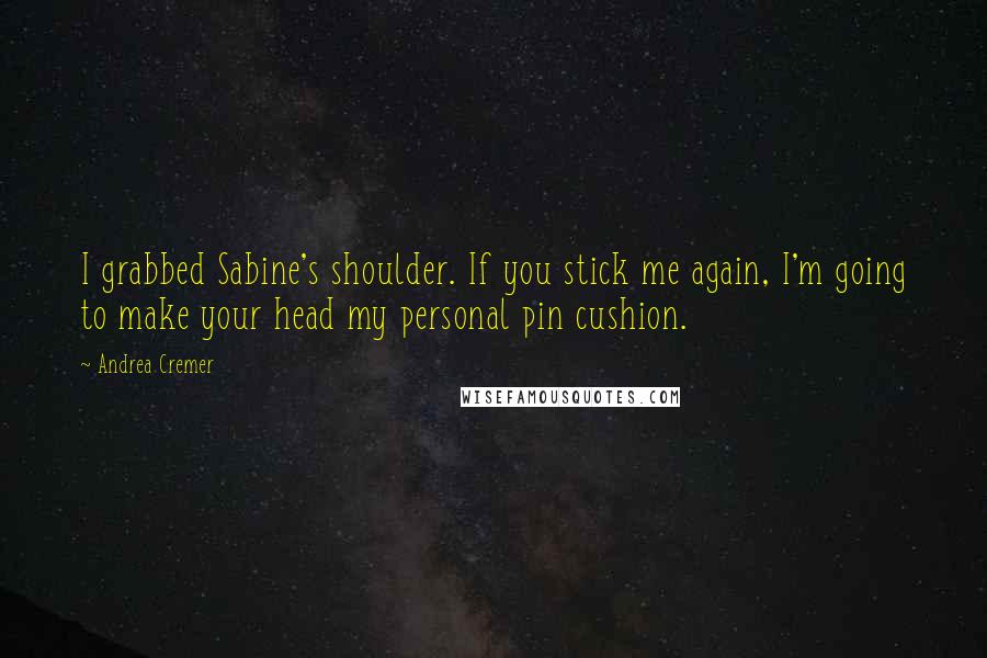 Andrea Cremer Quotes: I grabbed Sabine's shoulder. If you stick me again, I'm going to make your head my personal pin cushion.