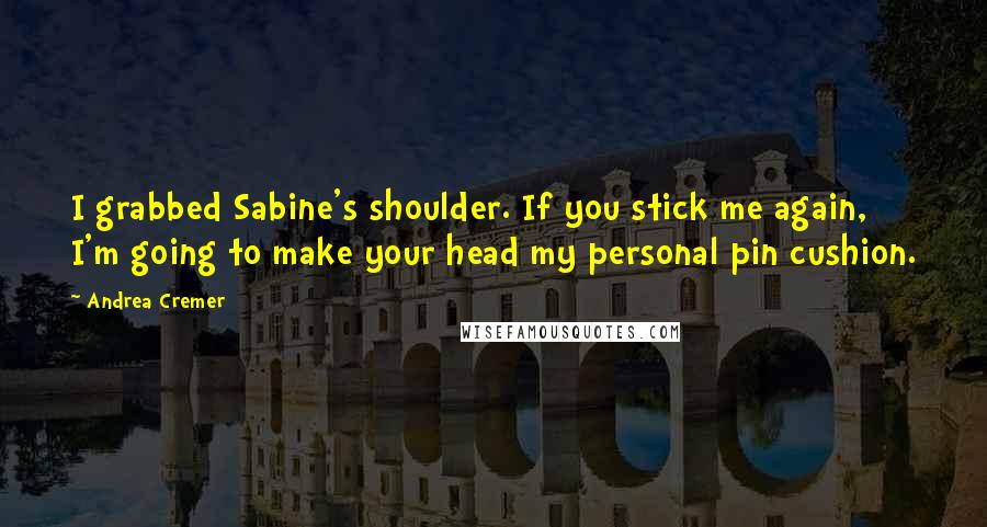 Andrea Cremer Quotes: I grabbed Sabine's shoulder. If you stick me again, I'm going to make your head my personal pin cushion.