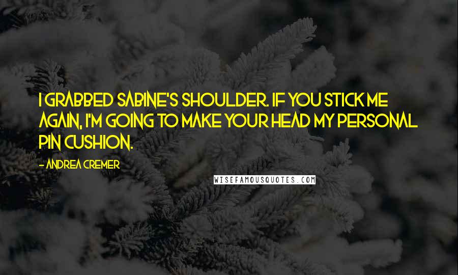 Andrea Cremer Quotes: I grabbed Sabine's shoulder. If you stick me again, I'm going to make your head my personal pin cushion.