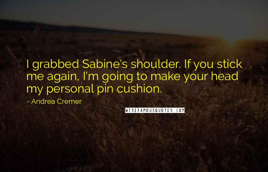 Andrea Cremer Quotes: I grabbed Sabine's shoulder. If you stick me again, I'm going to make your head my personal pin cushion.