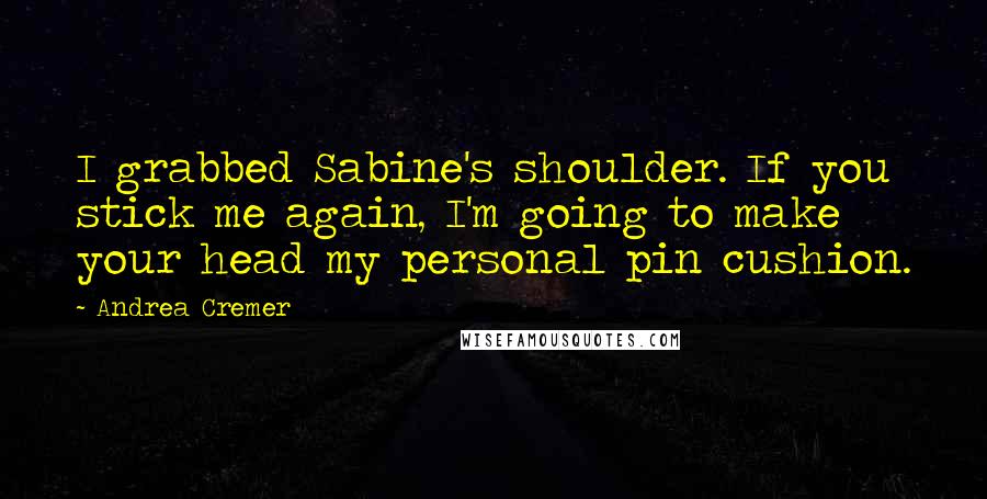 Andrea Cremer Quotes: I grabbed Sabine's shoulder. If you stick me again, I'm going to make your head my personal pin cushion.