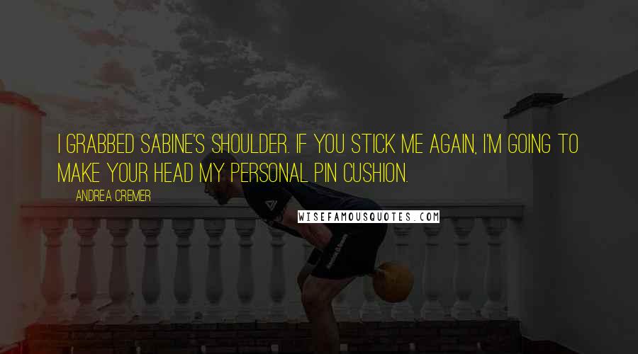 Andrea Cremer Quotes: I grabbed Sabine's shoulder. If you stick me again, I'm going to make your head my personal pin cushion.