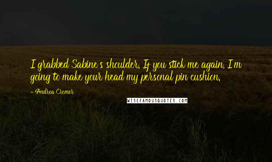 Andrea Cremer Quotes: I grabbed Sabine's shoulder. If you stick me again, I'm going to make your head my personal pin cushion.