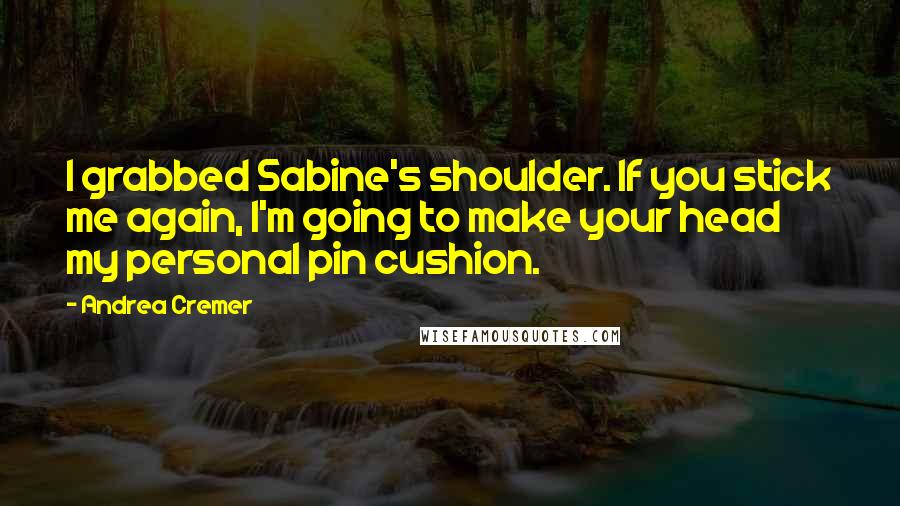 Andrea Cremer Quotes: I grabbed Sabine's shoulder. If you stick me again, I'm going to make your head my personal pin cushion.