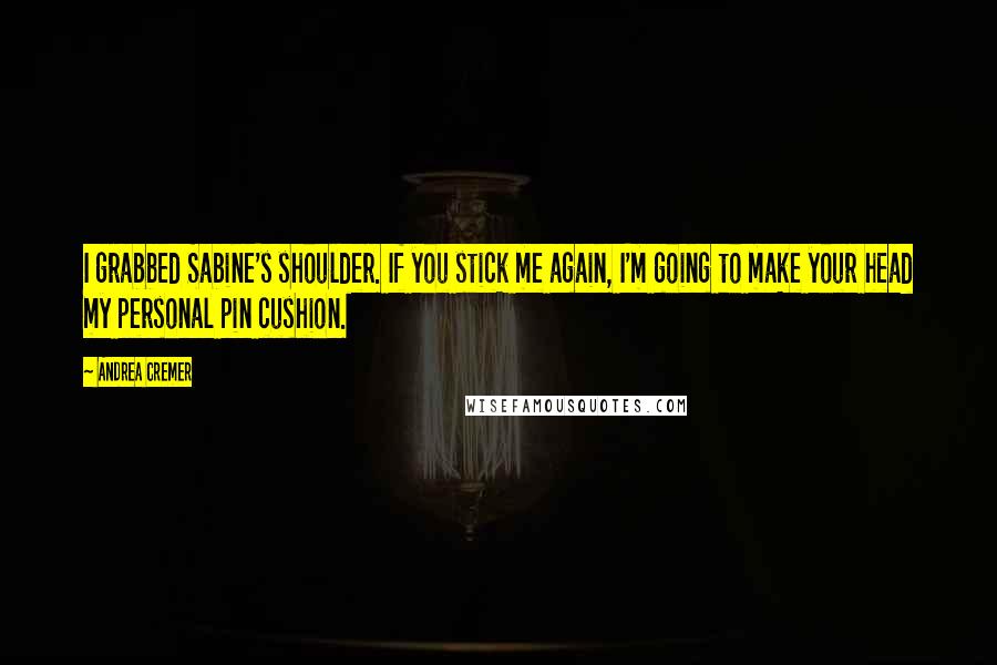 Andrea Cremer Quotes: I grabbed Sabine's shoulder. If you stick me again, I'm going to make your head my personal pin cushion.