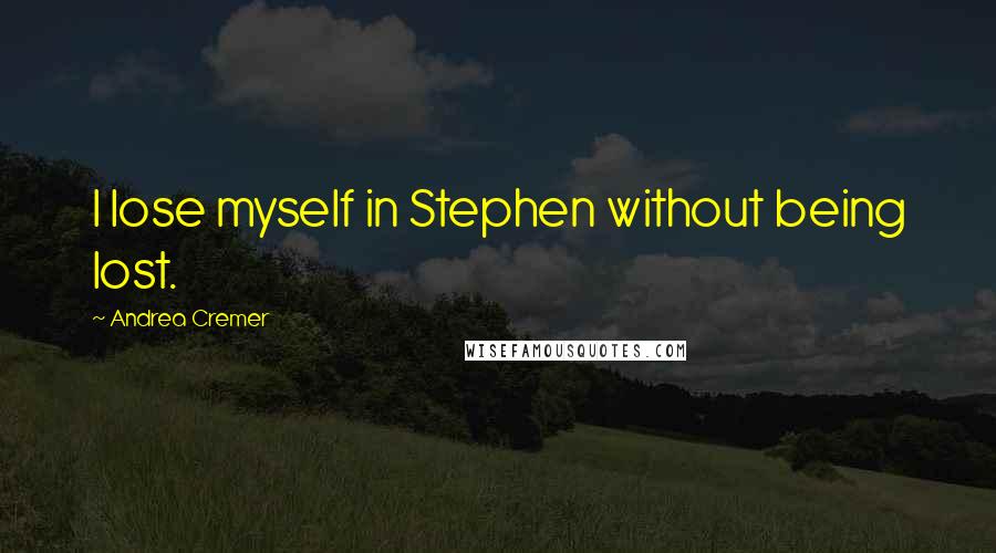 Andrea Cremer Quotes: I lose myself in Stephen without being lost.