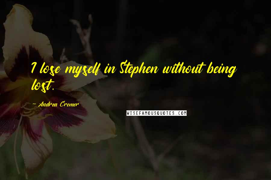 Andrea Cremer Quotes: I lose myself in Stephen without being lost.