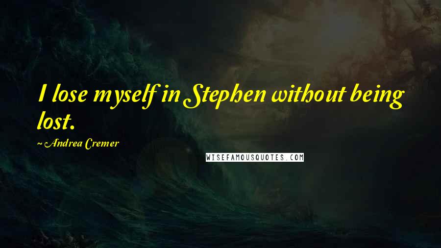 Andrea Cremer Quotes: I lose myself in Stephen without being lost.