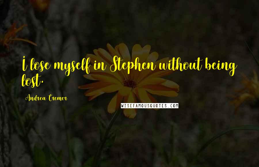 Andrea Cremer Quotes: I lose myself in Stephen without being lost.