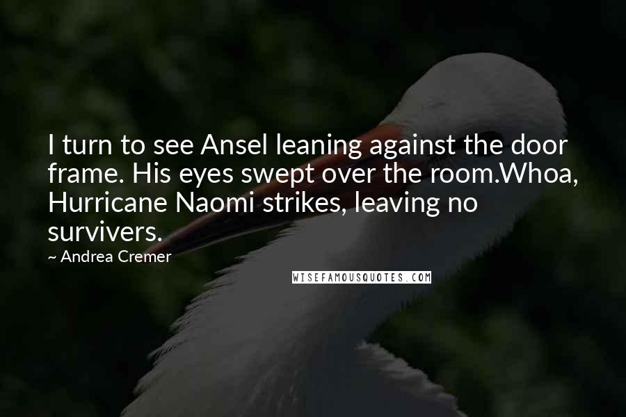 Andrea Cremer Quotes: I turn to see Ansel leaning against the door frame. His eyes swept over the room.Whoa, Hurricane Naomi strikes, leaving no survivers.