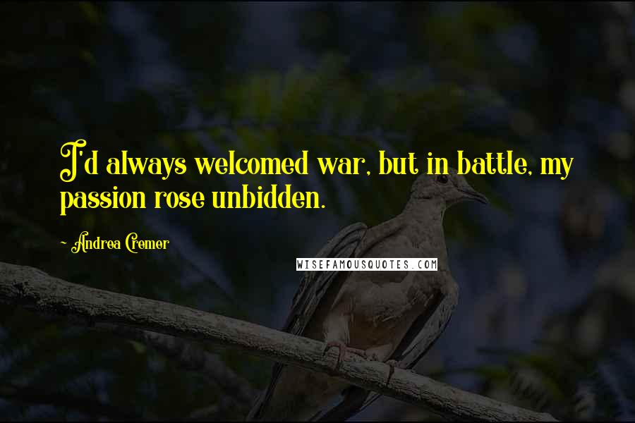 Andrea Cremer Quotes: I'd always welcomed war, but in battle, my passion rose unbidden.