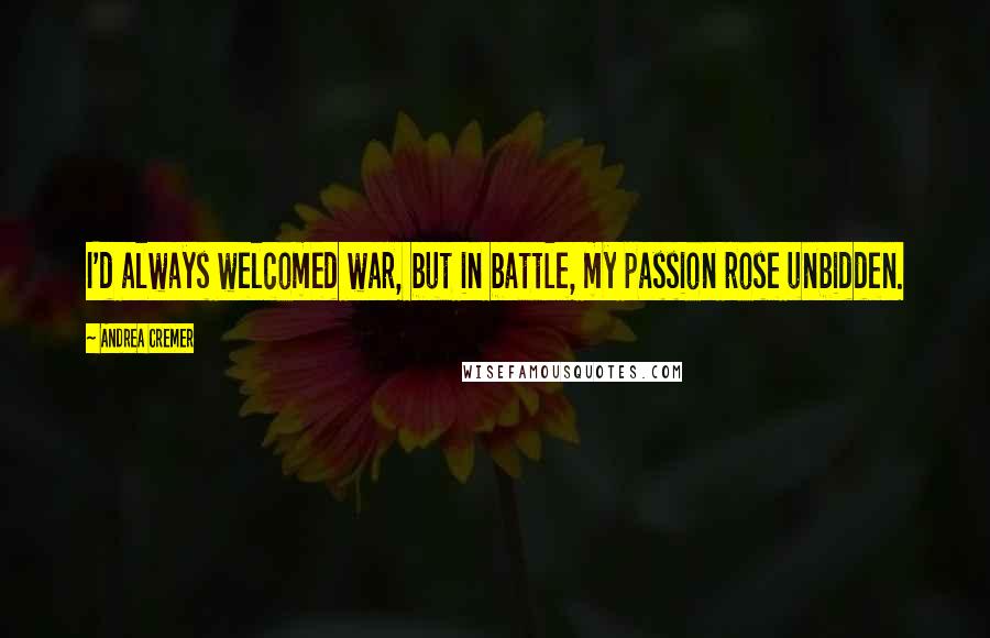 Andrea Cremer Quotes: I'd always welcomed war, but in battle, my passion rose unbidden.