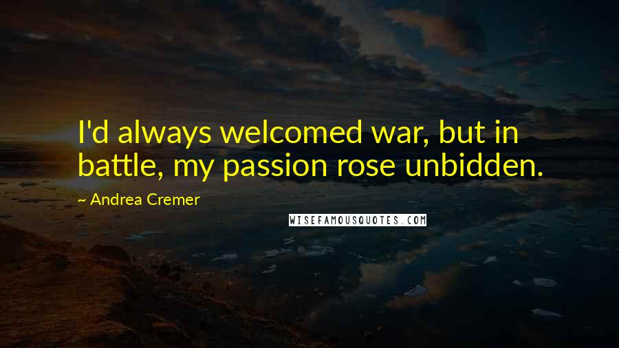 Andrea Cremer Quotes: I'd always welcomed war, but in battle, my passion rose unbidden.