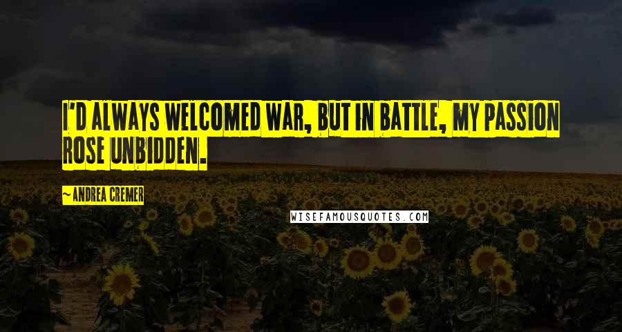 Andrea Cremer Quotes: I'd always welcomed war, but in battle, my passion rose unbidden.