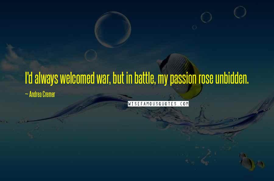 Andrea Cremer Quotes: I'd always welcomed war, but in battle, my passion rose unbidden.