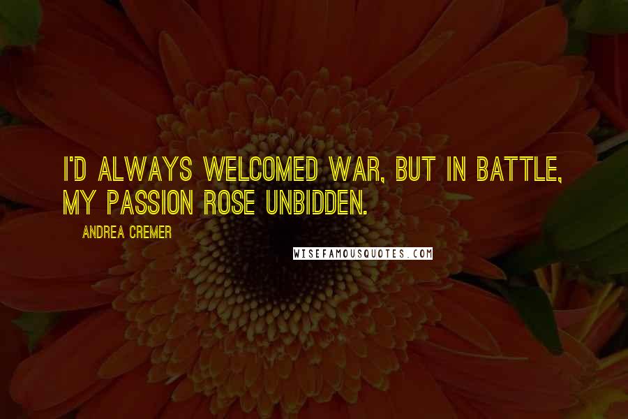 Andrea Cremer Quotes: I'd always welcomed war, but in battle, my passion rose unbidden.