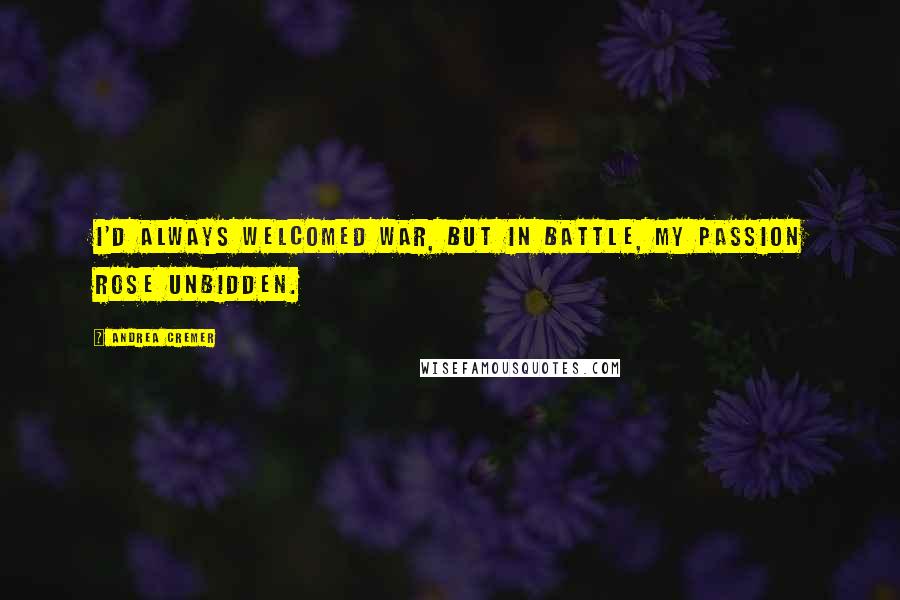 Andrea Cremer Quotes: I'd always welcomed war, but in battle, my passion rose unbidden.