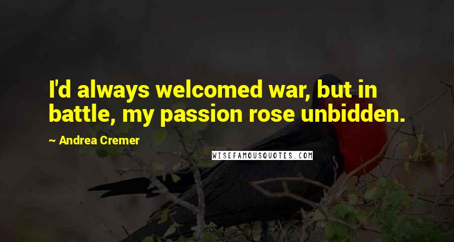 Andrea Cremer Quotes: I'd always welcomed war, but in battle, my passion rose unbidden.