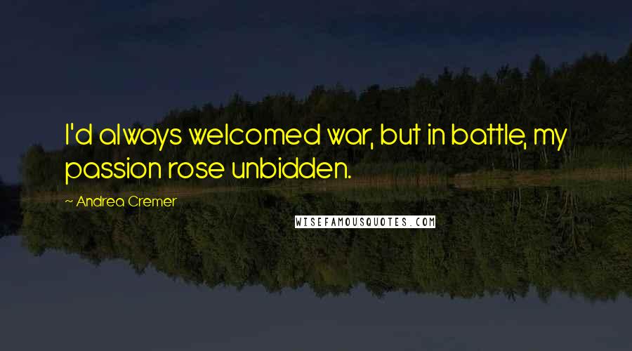 Andrea Cremer Quotes: I'd always welcomed war, but in battle, my passion rose unbidden.