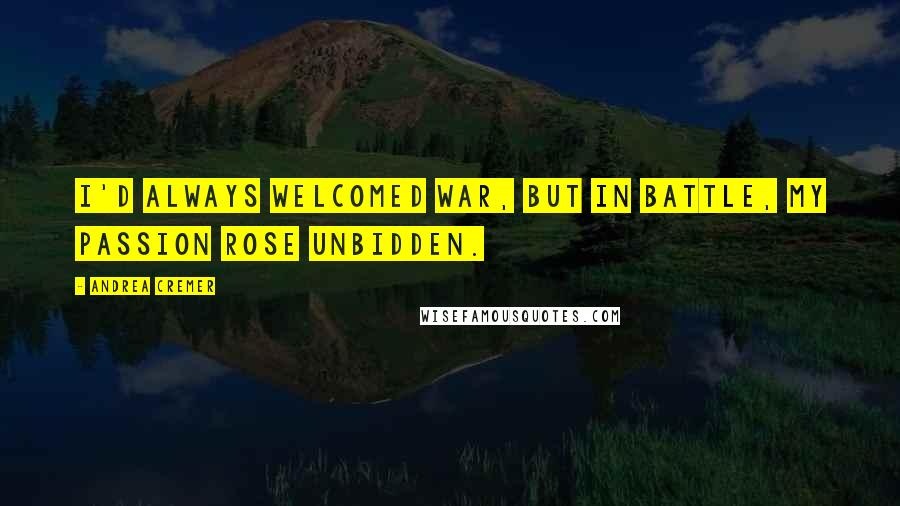 Andrea Cremer Quotes: I'd always welcomed war, but in battle, my passion rose unbidden.