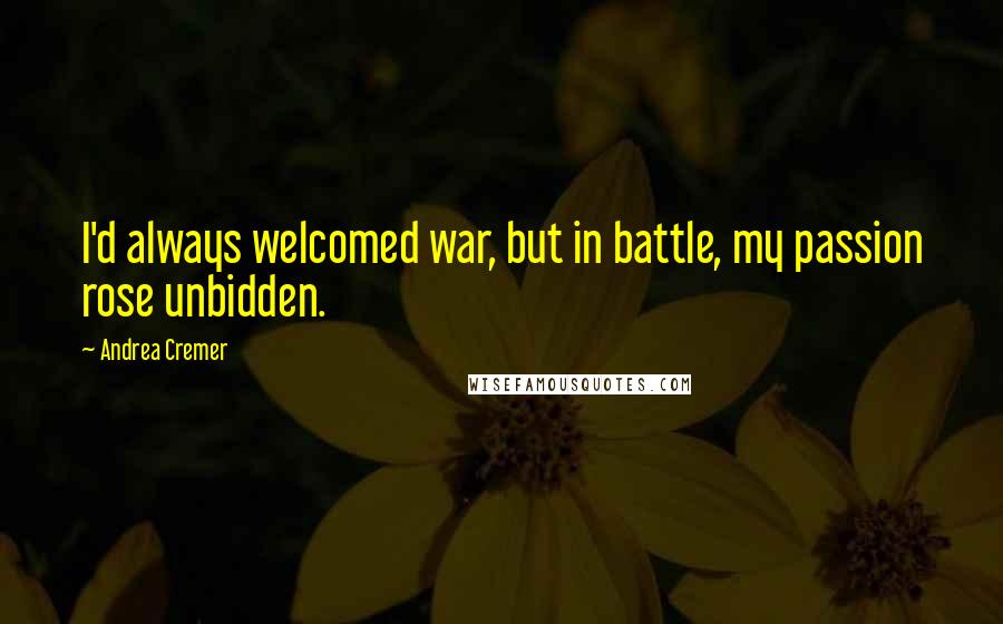 Andrea Cremer Quotes: I'd always welcomed war, but in battle, my passion rose unbidden.