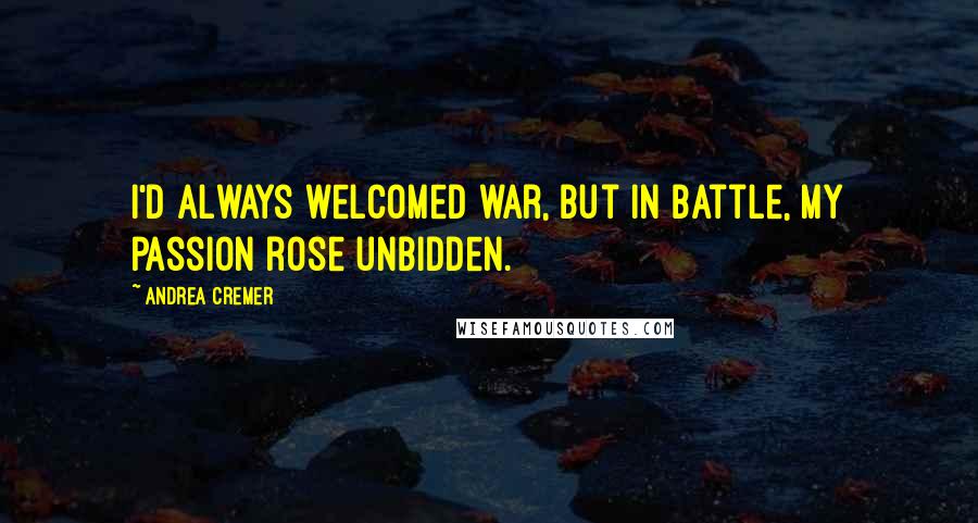 Andrea Cremer Quotes: I'd always welcomed war, but in battle, my passion rose unbidden.