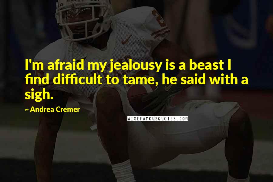 Andrea Cremer Quotes: I'm afraid my jealousy is a beast I find difficult to tame, he said with a sigh.