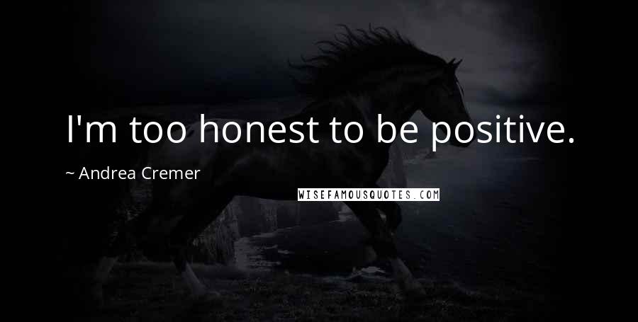 Andrea Cremer Quotes: I'm too honest to be positive.