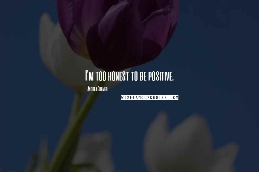 Andrea Cremer Quotes: I'm too honest to be positive.