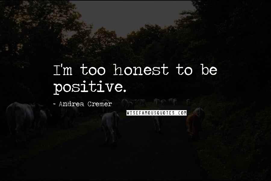 Andrea Cremer Quotes: I'm too honest to be positive.