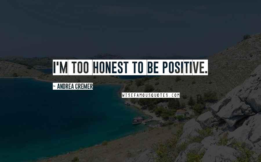 Andrea Cremer Quotes: I'm too honest to be positive.