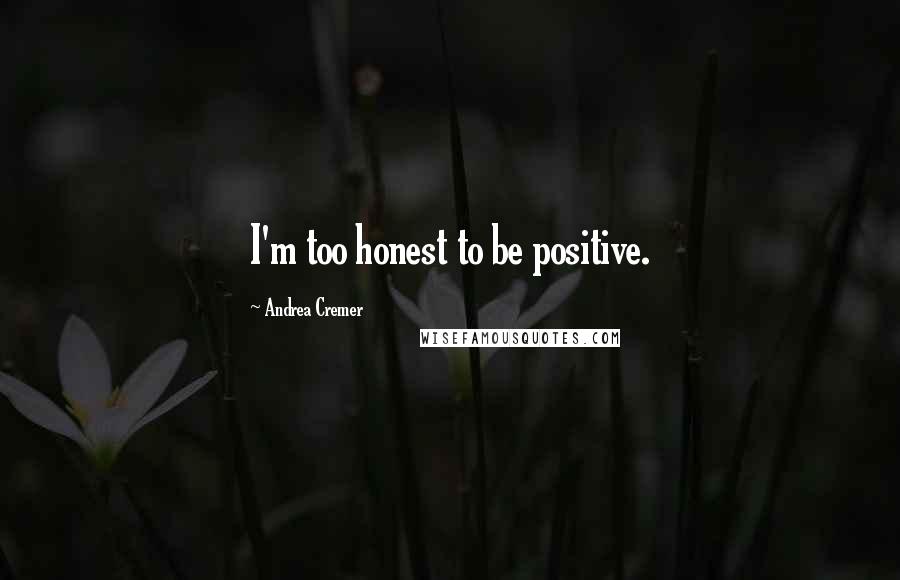 Andrea Cremer Quotes: I'm too honest to be positive.