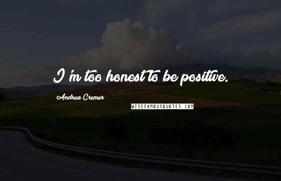 Andrea Cremer Quotes: I'm too honest to be positive.