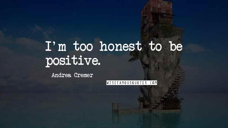 Andrea Cremer Quotes: I'm too honest to be positive.