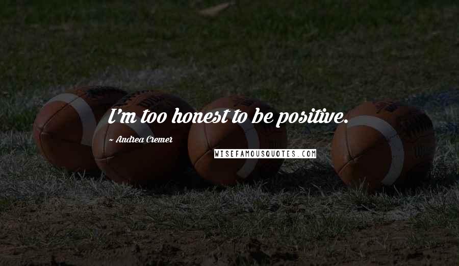 Andrea Cremer Quotes: I'm too honest to be positive.