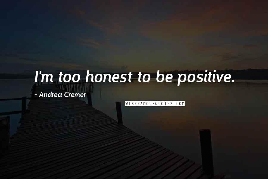 Andrea Cremer Quotes: I'm too honest to be positive.