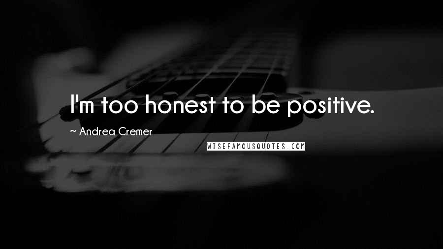 Andrea Cremer Quotes: I'm too honest to be positive.