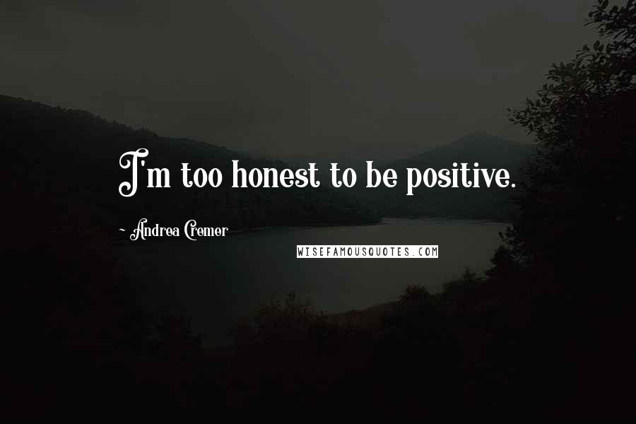 Andrea Cremer Quotes: I'm too honest to be positive.