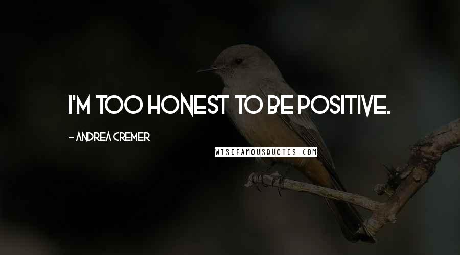 Andrea Cremer Quotes: I'm too honest to be positive.