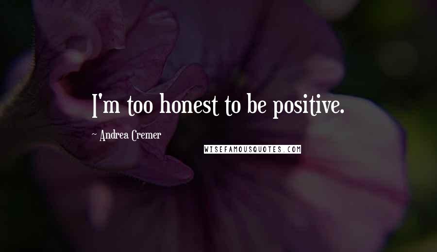 Andrea Cremer Quotes: I'm too honest to be positive.