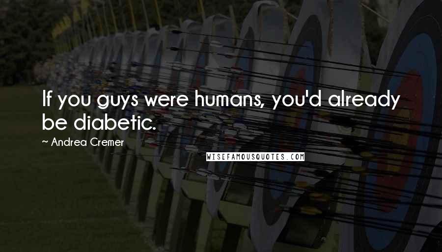 Andrea Cremer Quotes: If you guys were humans, you'd already be diabetic.