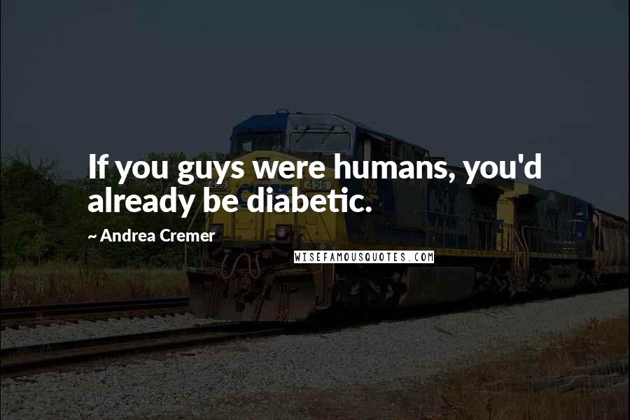 Andrea Cremer Quotes: If you guys were humans, you'd already be diabetic.