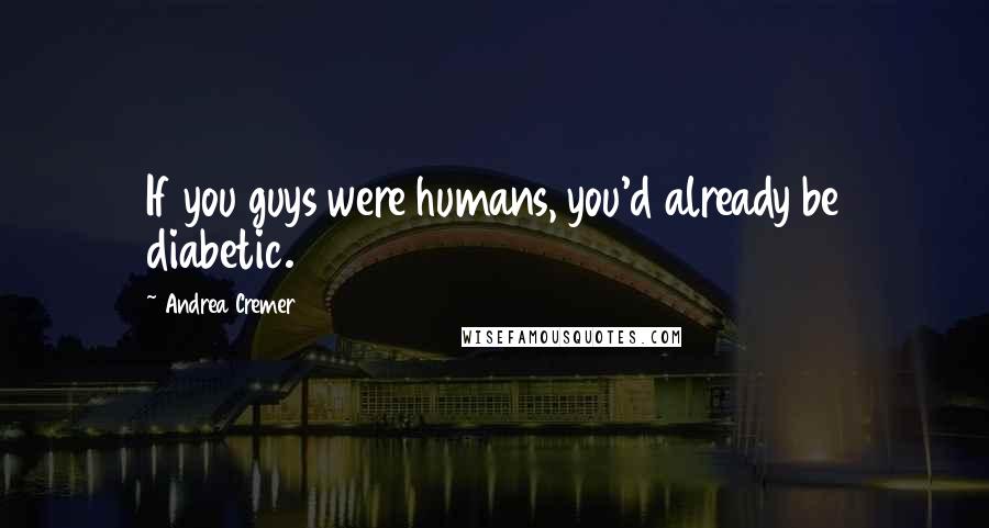 Andrea Cremer Quotes: If you guys were humans, you'd already be diabetic.