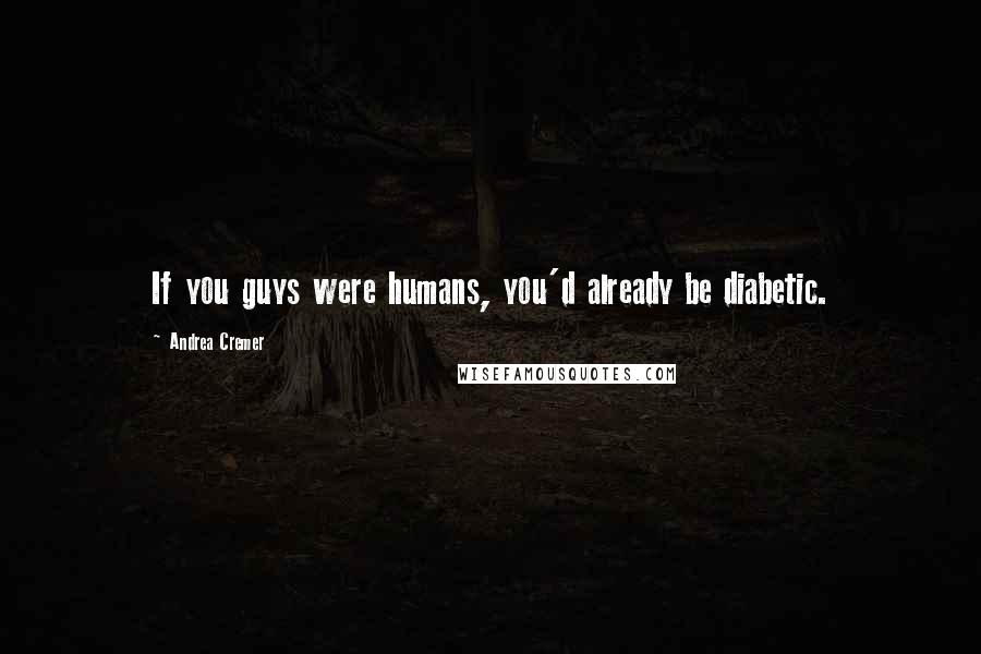 Andrea Cremer Quotes: If you guys were humans, you'd already be diabetic.