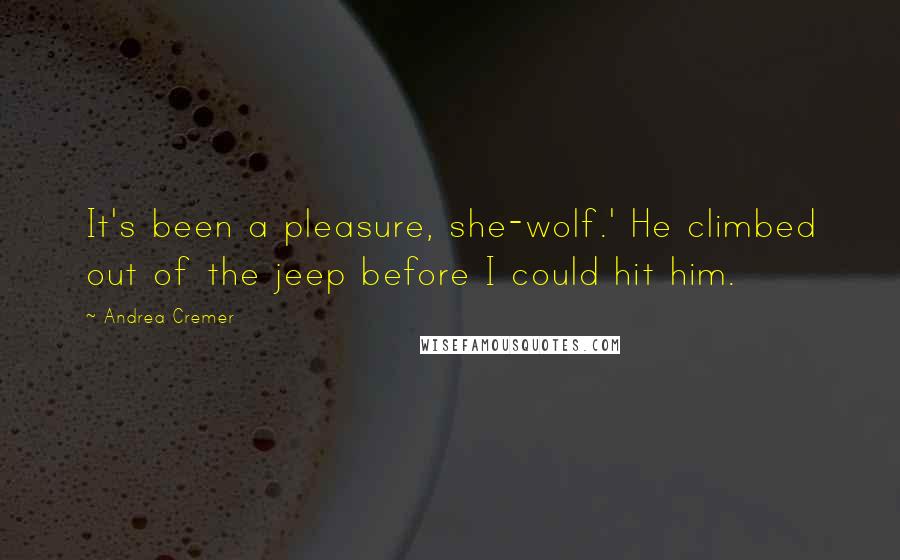 Andrea Cremer Quotes: It's been a pleasure, she-wolf.' He climbed out of the jeep before I could hit him.