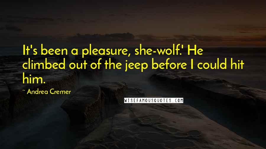 Andrea Cremer Quotes: It's been a pleasure, she-wolf.' He climbed out of the jeep before I could hit him.