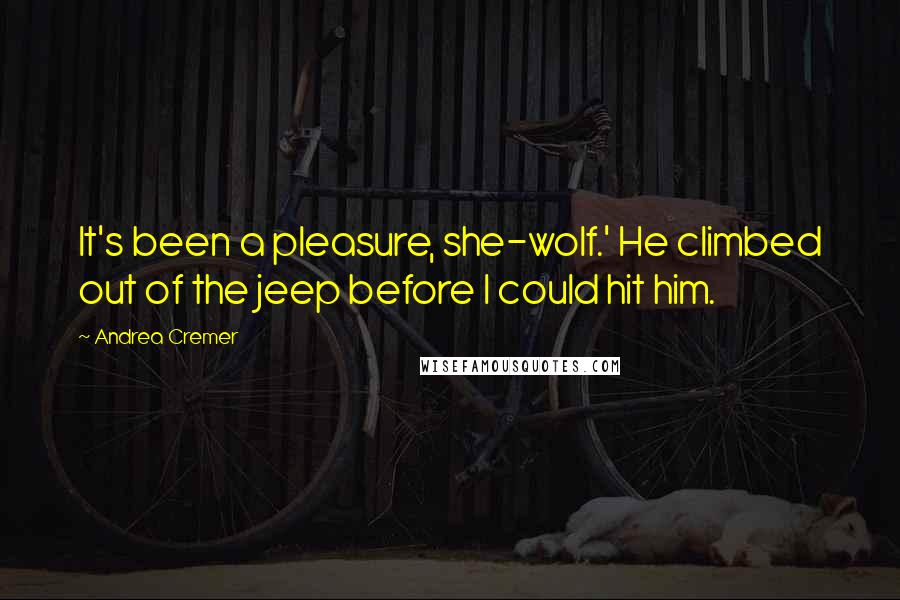 Andrea Cremer Quotes: It's been a pleasure, she-wolf.' He climbed out of the jeep before I could hit him.