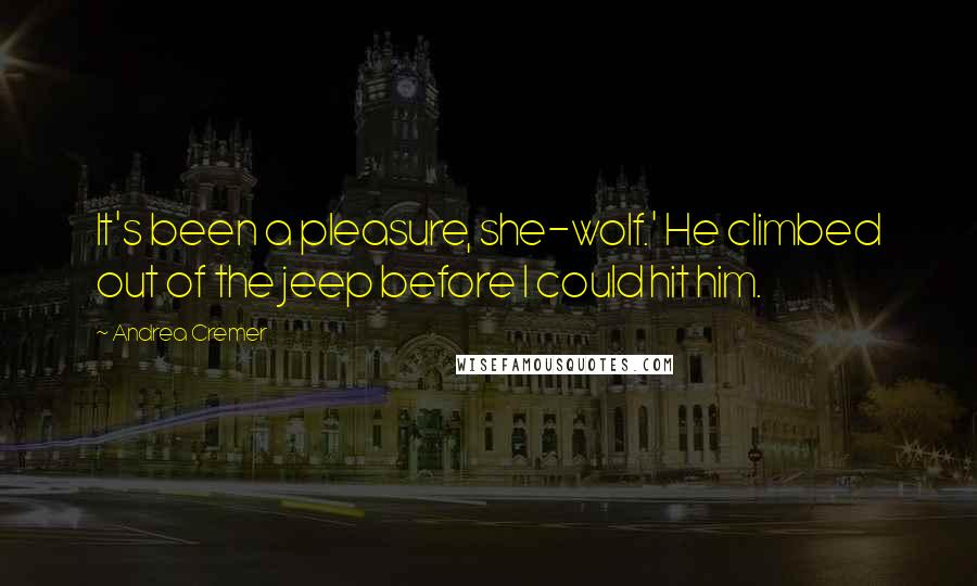 Andrea Cremer Quotes: It's been a pleasure, she-wolf.' He climbed out of the jeep before I could hit him.