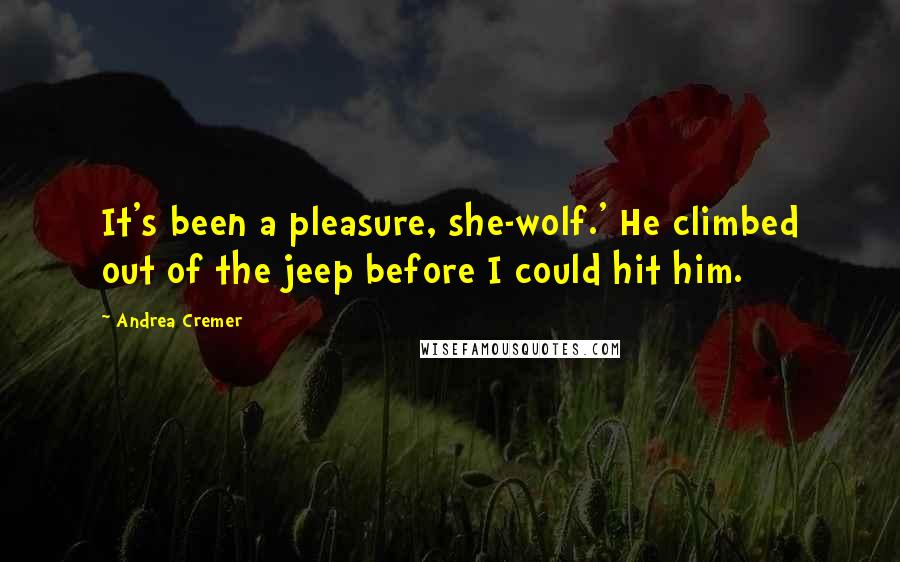 Andrea Cremer Quotes: It's been a pleasure, she-wolf.' He climbed out of the jeep before I could hit him.